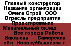 Главный конструктор › Название организации ­ Омега-Строй, ООО › Отрасль предприятия ­ Проектирование › Минимальный оклад ­ 55 000 - Все города Работа » Вакансии   . Самарская обл.,Новокуйбышевск г.